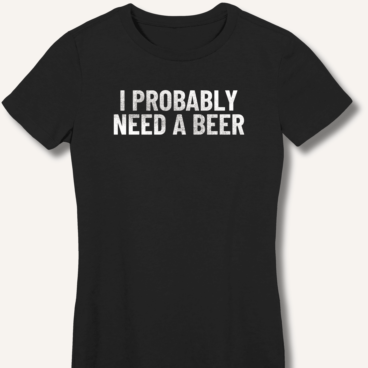 I Probably Need A Beer Fitted T-Shirt - Sip & Shirt
