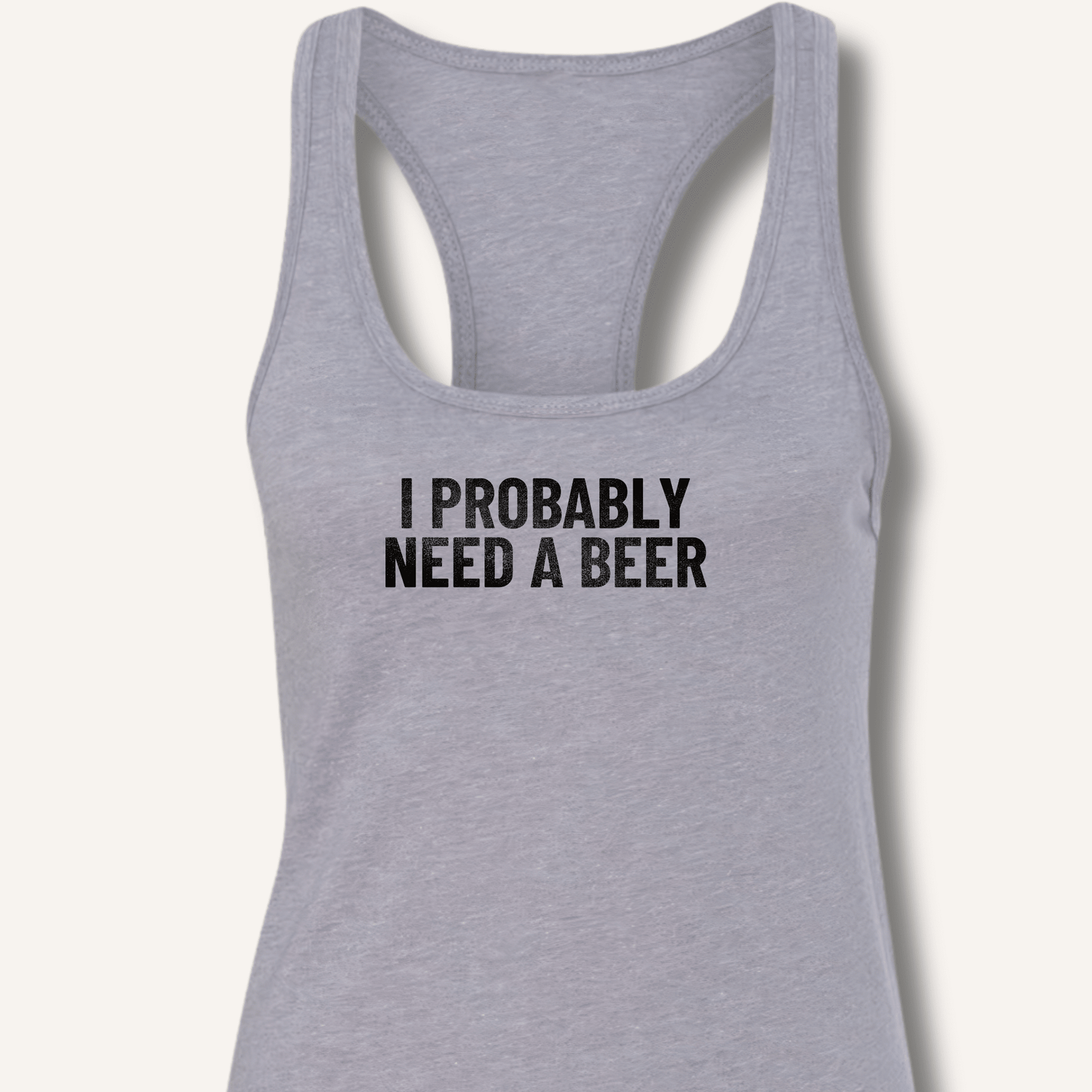 I Probably Need A Beer Racerback Tank - Sip & Shirt