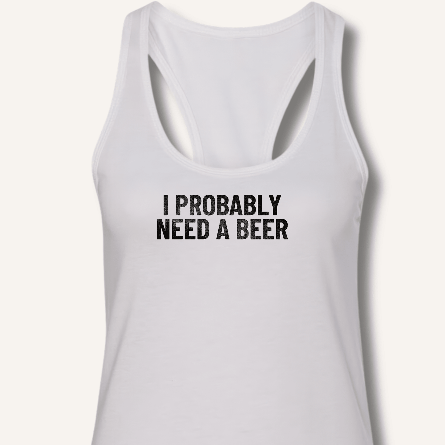 I Probably Need A Beer Racerback Tank - Sip & Shirt