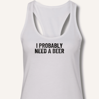 I Probably Need A Beer Racerback Tank - Sip & Shirt