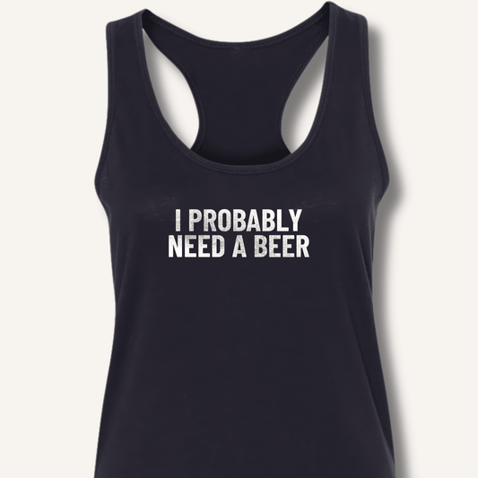 I Probably Need A Beer Racerback Tank - Sip & Shirt
