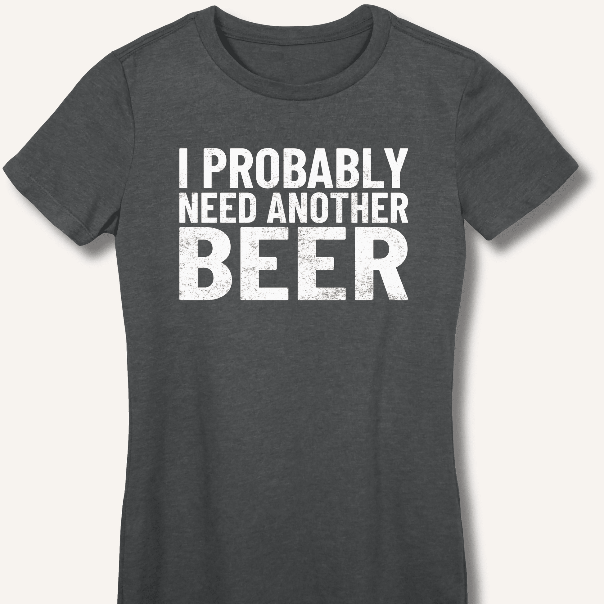 I Probably Need Another Beer Fitted T-Shirt - Sip & Shirt