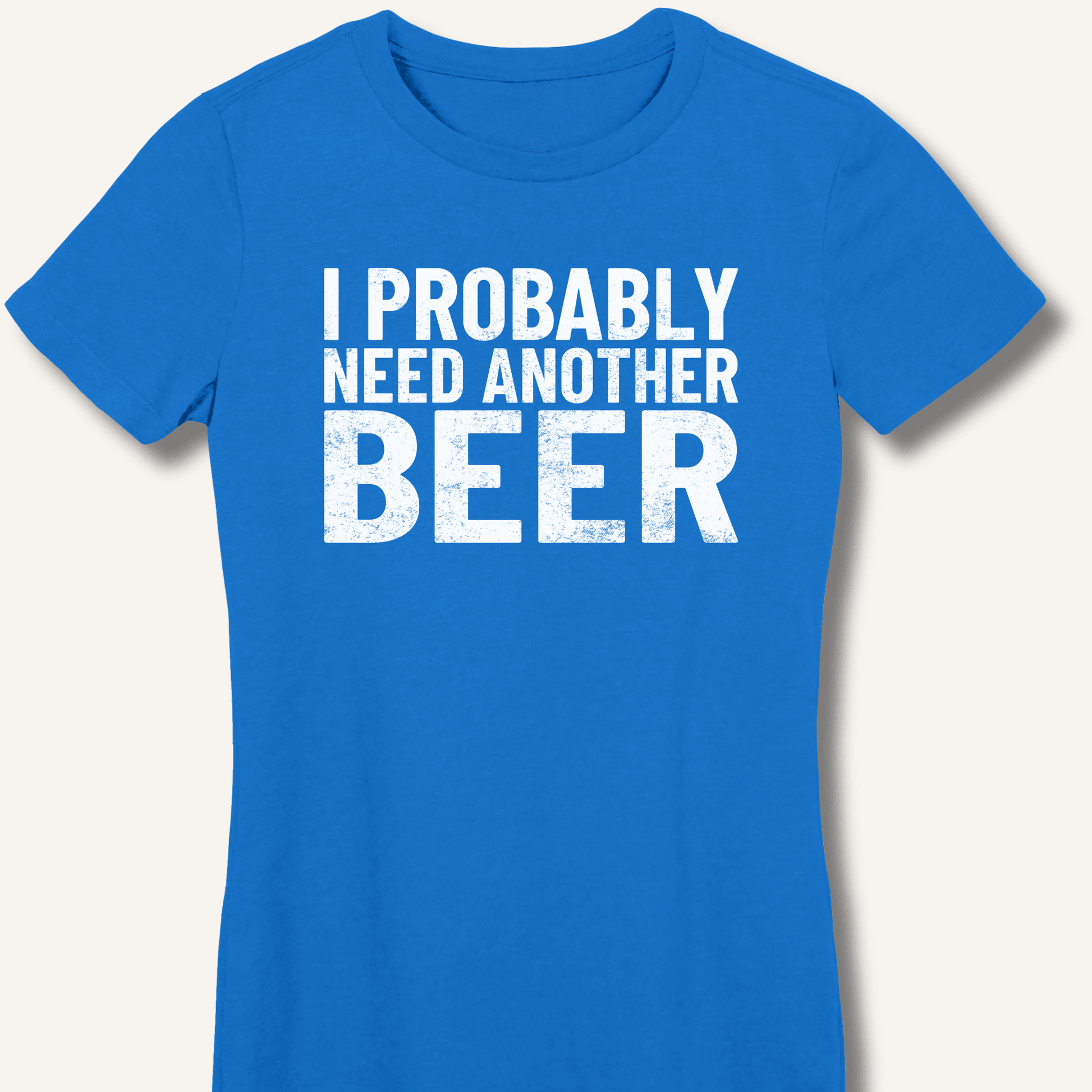 I Probably Need Another Beer Fitted T-Shirt - Sip & Shirt