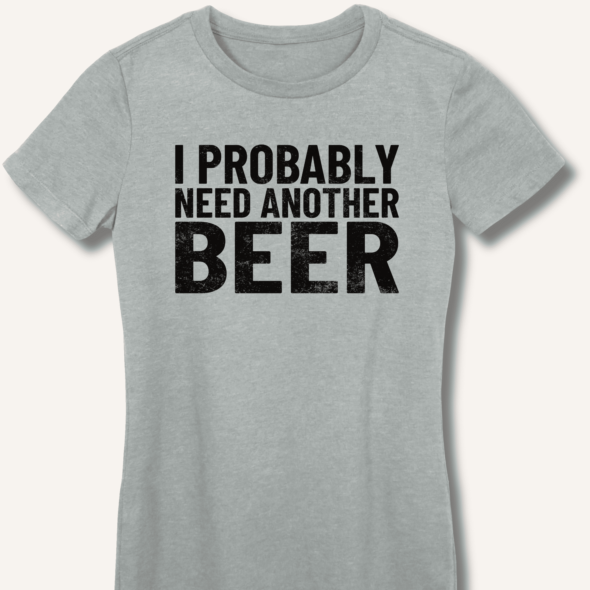 I Probably Need Another Beer Fitted T-Shirt - Sip & Shirt