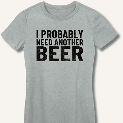 I Probably Need Another Beer Fitted T-Shirt - Sip & Shirt