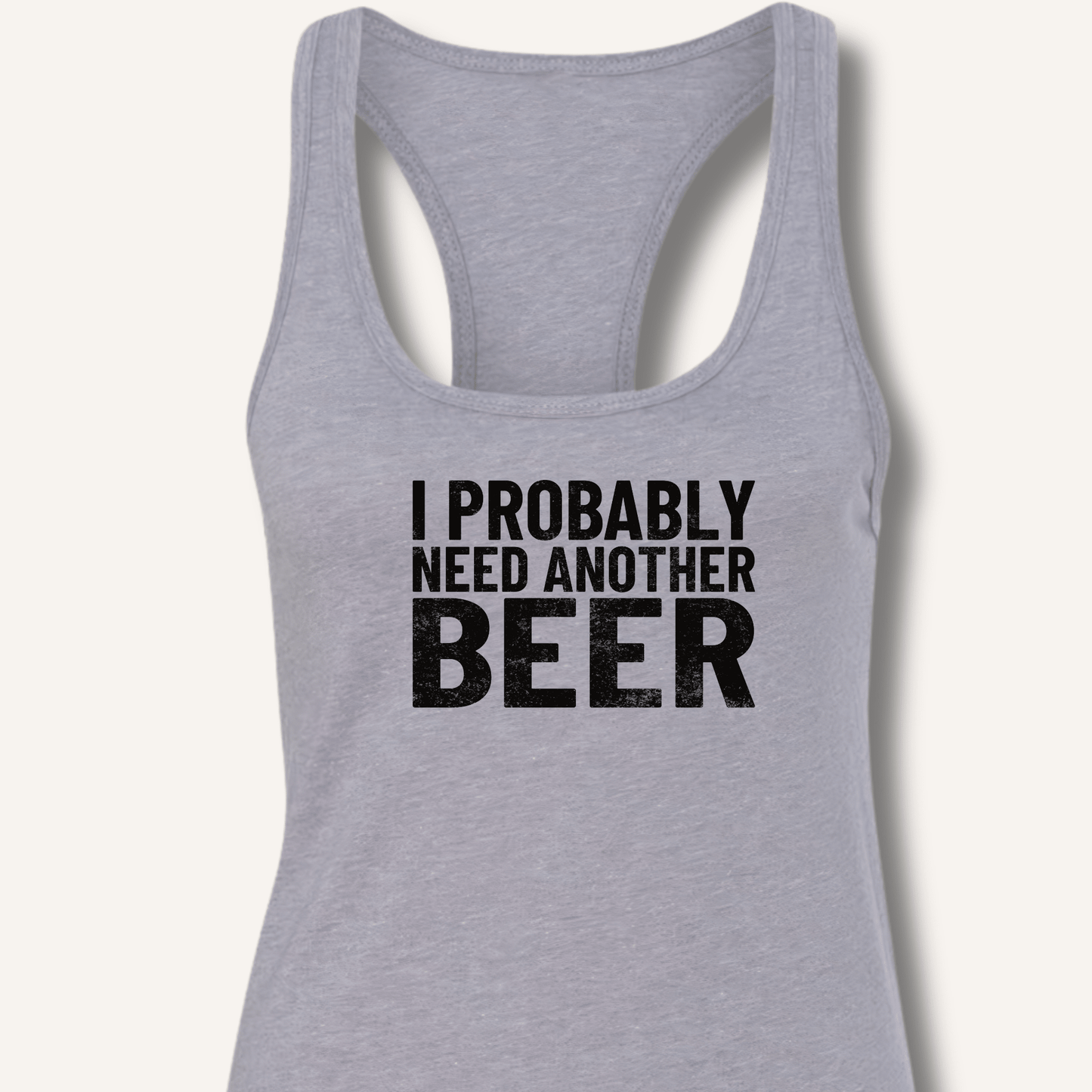 I Probably Need Another Beer Racerback Tank - Sip & Shirt