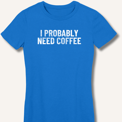 I Probably Need Coffee Fitted T-Shirt - Sip & Shirt