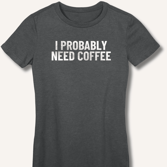 I Probably Need Coffee Fitted T-Shirt - Sip & Shirt