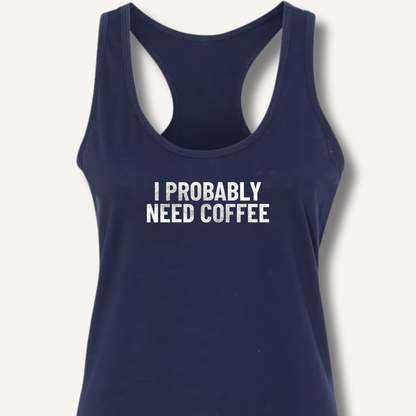 I Probably Need Coffee Racerback Tank - Sip & Shirt