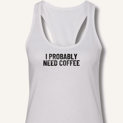 I Probably Need Coffee Racerback Tank - Sip & Shirt