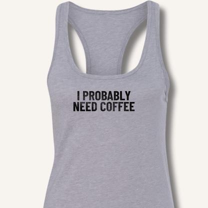 I Probably Need Coffee Racerback Tank - Sip & Shirt