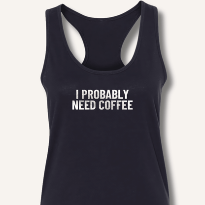 I Probably Need Coffee Racerback Tank - Sip & Shirt