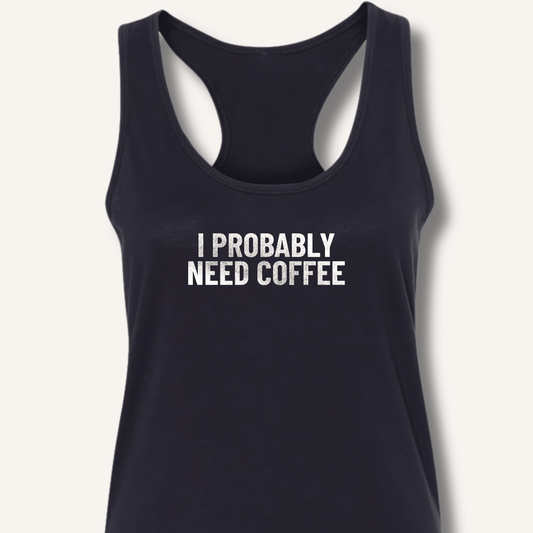 I Probably Need Coffee Racerback Tank - Sip & Shirt