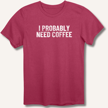 I Probably Need Coffee T-Shirt - Sip & Shirt