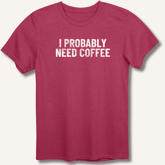 I Probably Need Coffee T-Shirt - Sip & Shirt