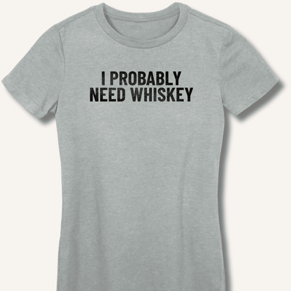 I Probably Need Whiskey Fitted T-Shirt - Sip & Shirt