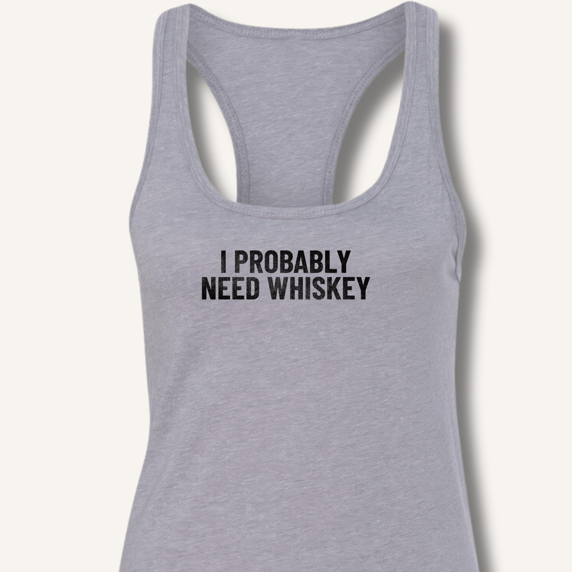 I Probably Need Whiskey Racerback Tank - Sip & Shirt