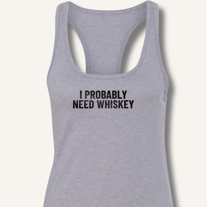 I Probably Need Whiskey Racerback Tank - Sip & Shirt