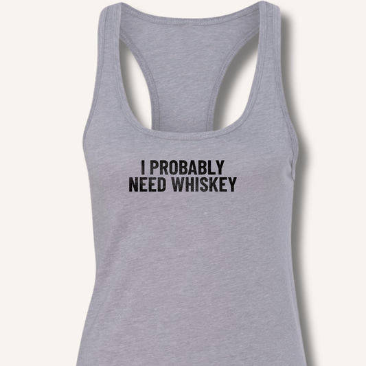 I Probably Need Whiskey Racerback Tank - Sip & Shirt