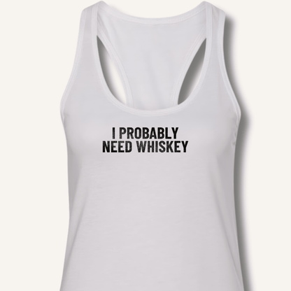 I Probably Need Whiskey Racerback Tank - Sip & Shirt