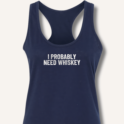 I Probably Need Whiskey Racerback Tank - Sip & Shirt