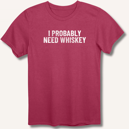 I Probably Need Whiskey T-Shirt - Sip & Shirt