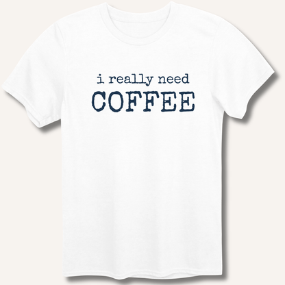 I Really Need Coffee T-Shirt - Sip & Shirt