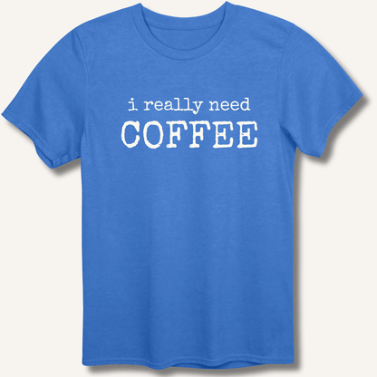I Really Need Coffee T-Shirt - Sip & Shirt