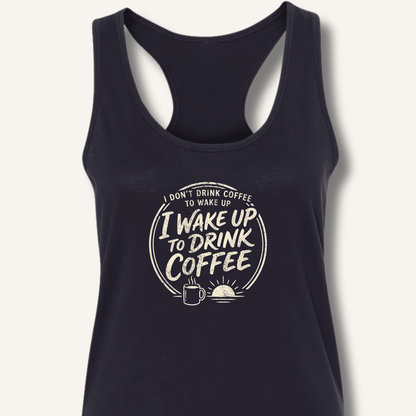 I Wake Up to Drink Coffee Racerback Tank - Sip & Shirt