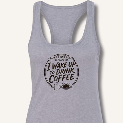 I Wake Up to Drink Coffee Racerback Tank - Sip & Shirt