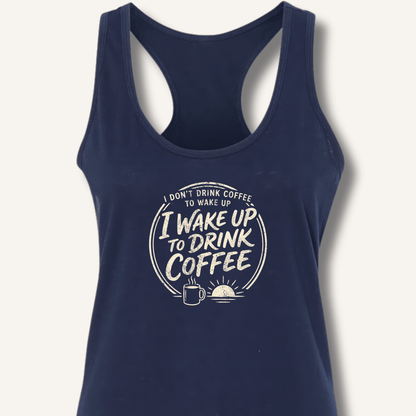I Wake Up to Drink Coffee Racerback Tank - Sip & Shirt