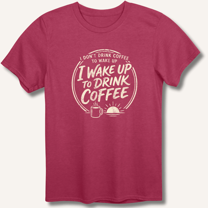 I Wake Up to Drink Coffee T-Shirt - Sip & Shirt