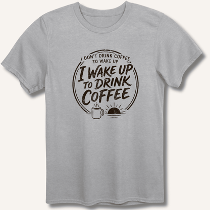 I Wake Up to Drink Coffee T-Shirt - Sip & Shirt