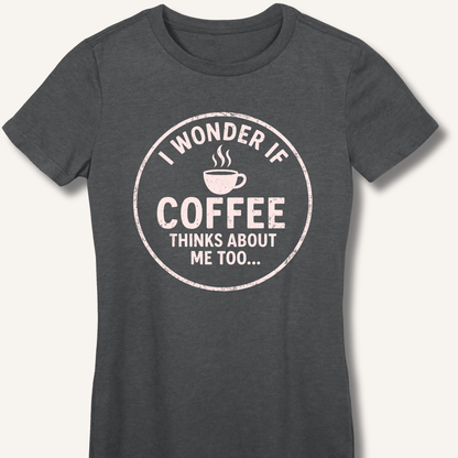 I Wonder If Coffee Thinks About Me Too Fitted T-Shirt - Sip & Shirt