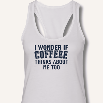 I Wonder If Coffee Thinks About Me Too Racerback Tank - Sip & Shirt