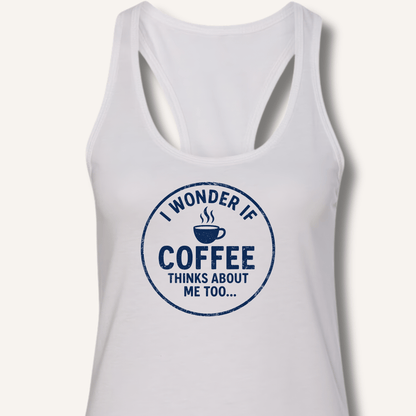 I Wonder If Coffee Thinks About Me Too Racerback Tank - Sip & Shirt
