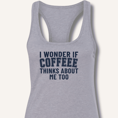 I Wonder If Coffee Thinks About Me Too Racerback Tank - Sip & Shirt