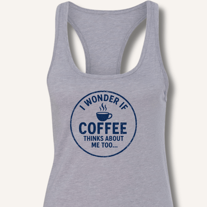 I Wonder If Coffee Thinks About Me Too Racerback Tank - Sip & Shirt