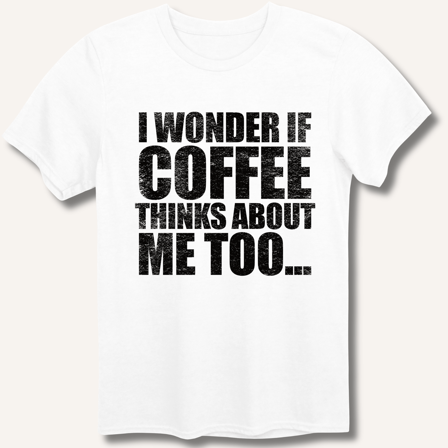 I Wonder If Coffee Thinks About Me Too T-Shirt - Sip & Shirt