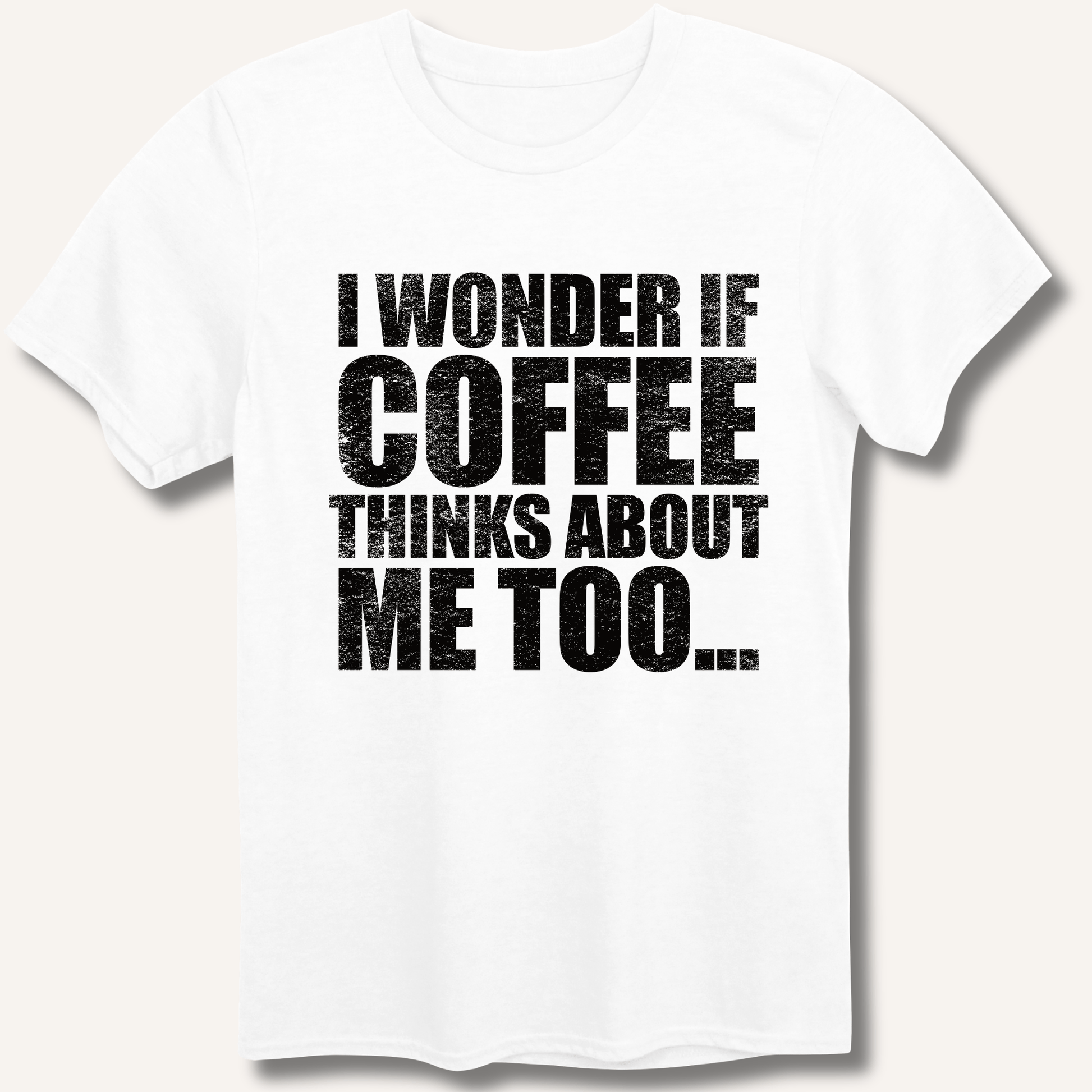 I Wonder If Coffee Thinks About Me Too T-Shirt - Sip & Shirt
