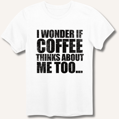 I Wonder If Coffee Thinks About Me Too T-Shirt - Sip & Shirt