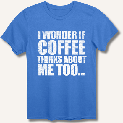 I Wonder If Coffee Thinks About Me Too T-Shirt - Sip & Shirt