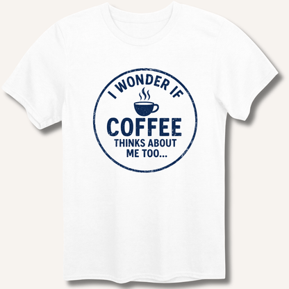 I Wonder If Coffee Thinks About Me Too T-Shirt - Sip & Shirt