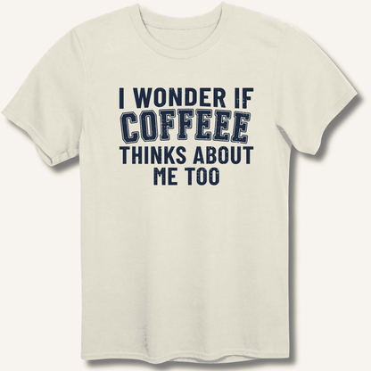 I Wonder If Coffee Thinks About Me Too T-Shirt - Sip & Shirt