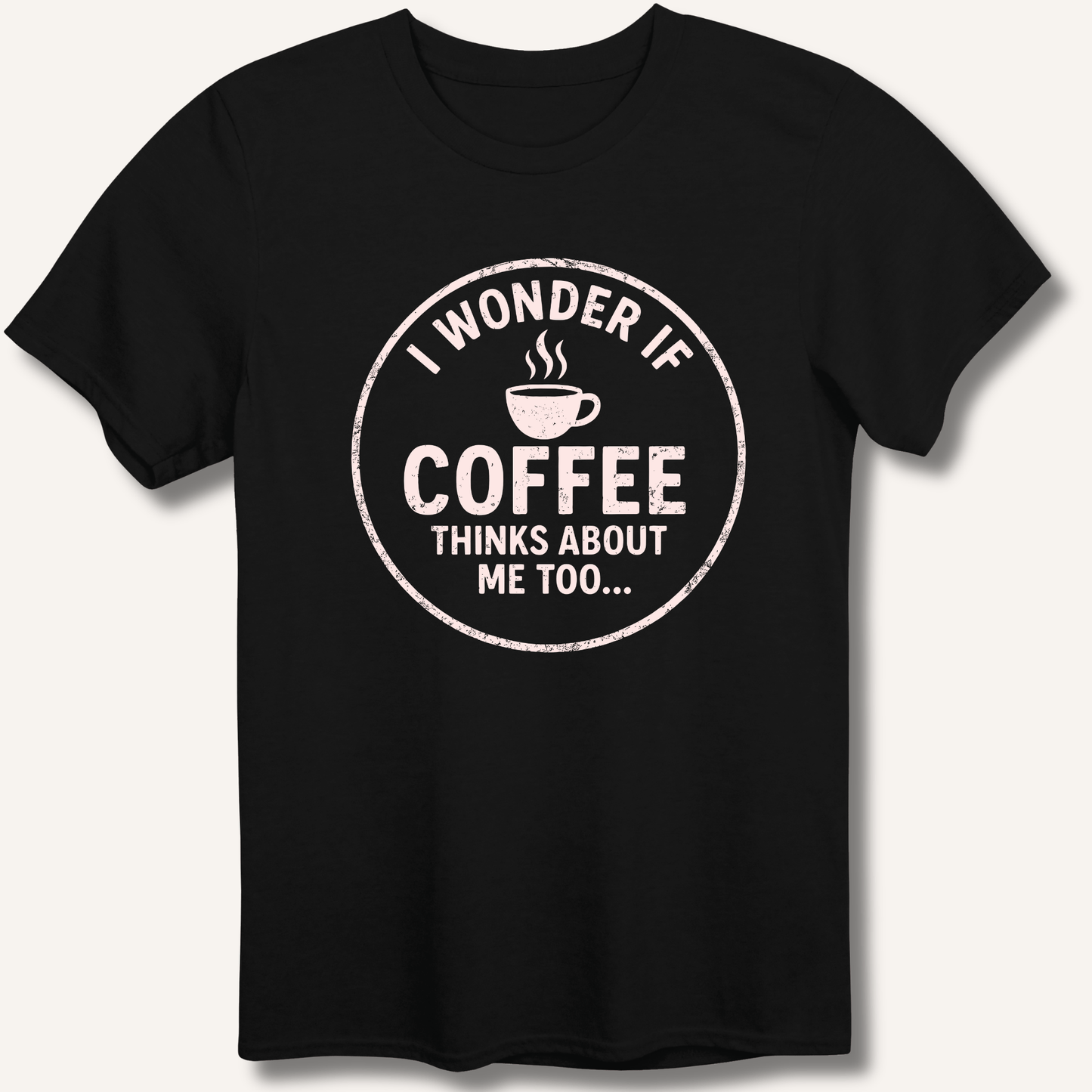 I Wonder If Coffee Thinks About Me Too T-Shirt - Sip & Shirt