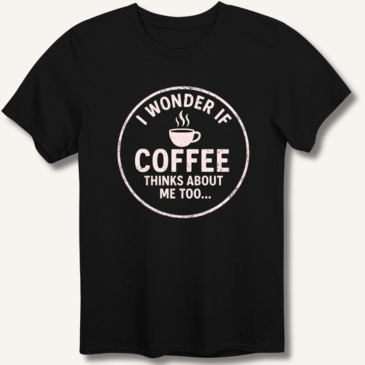 I Wonder If Coffee Thinks About Me Too T-Shirt - Sip & Shirt