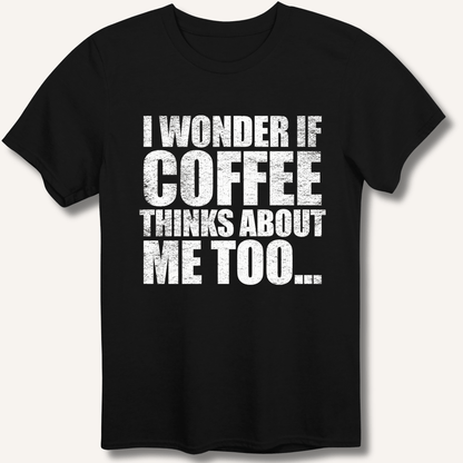 I Wonder If Coffee Thinks About Me Too T-Shirt - Sip & Shirt