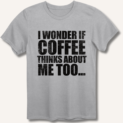 I Wonder If Coffee Thinks About Me Too T-Shirt - Sip & Shirt