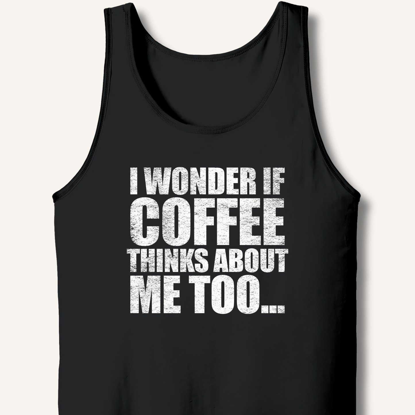I Wonder If Coffee Thinks About Me Too Tank - Sip & Shirt