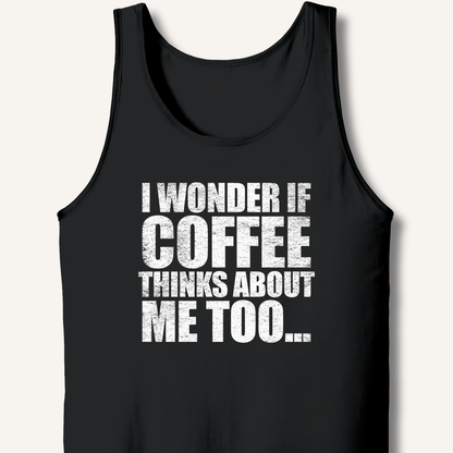 I Wonder If Coffee Thinks About Me Too Tank - Sip & Shirt